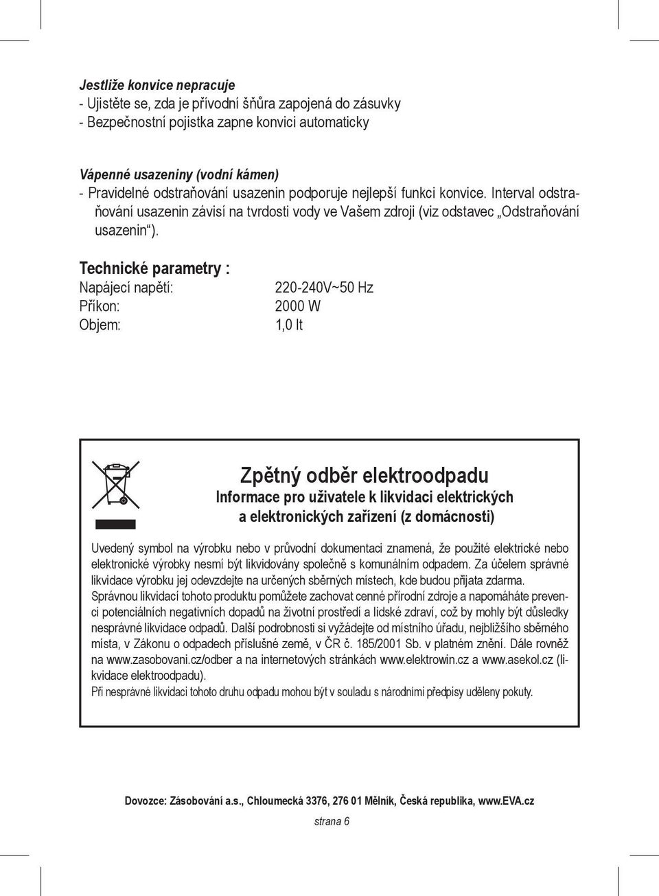 Technické parametry : Napájecí napětí: Příkon: Objem: 220-240V~50 Hz 2000 W 1,0 lt Zpětný odběr elektroodpadu Informace pro uživatele k likvidaci elektrických a elektronických zařízení (z domácnosti)