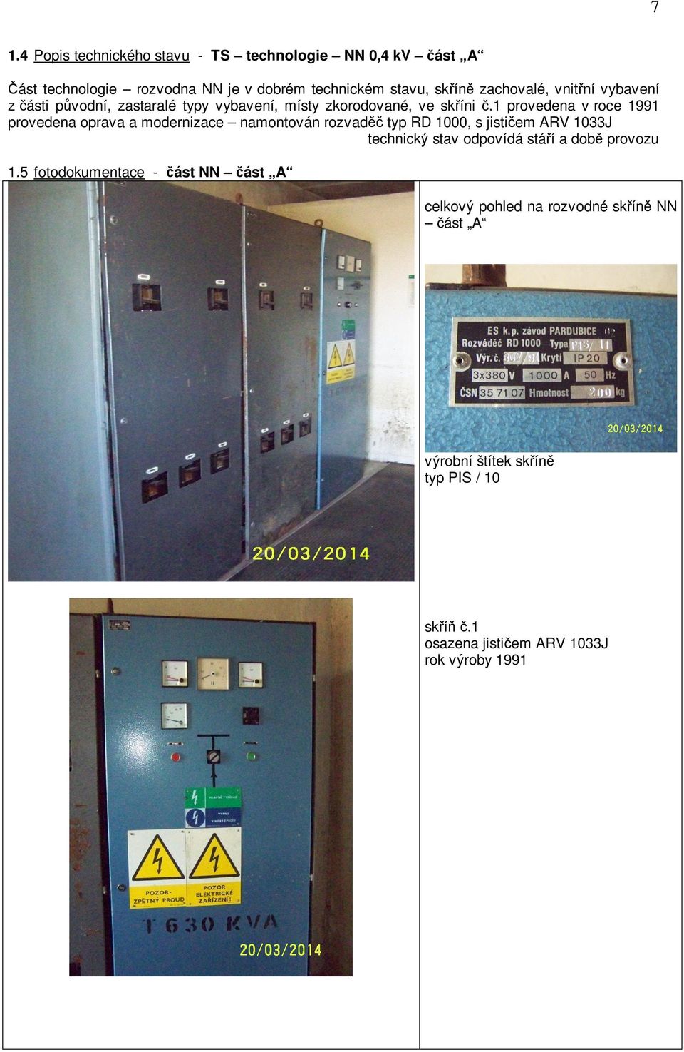 1 provedena v roce 1991 provedena oprava a modernizace namontován rozvad typ RD 1000, s jisti em ARV 1033J technický stav odpovídá