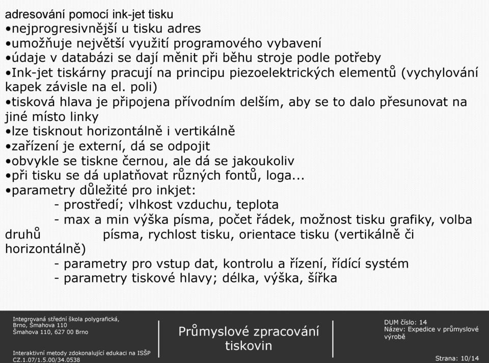 poli) tisková hlava je připojena přívodním delším, aby se to dalo přesunovat na jiné místo linky lze tisknout horizontálně i vertikálně zařízení je externí, dá se odpojit obvykle se tiskne černou,