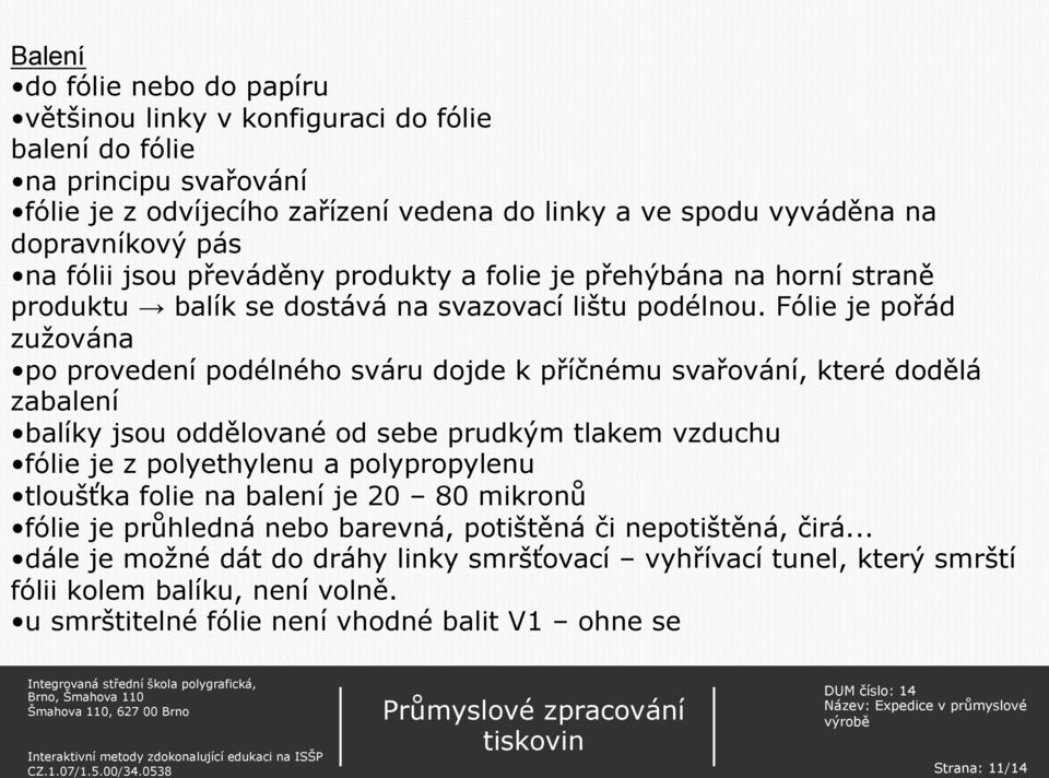 Fólie je pořád zužována po provedení podélného sváru dojde k příčnému svařování, které dodělá zabalení balíky jsou oddělované od sebe prudkým tlakem vzduchu fólie je z polyethylenu a polypropylenu