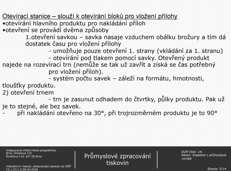 stranu) - otevírání pod tlakem pomocí savky. Otevřený produkt najede na rozevírací trn (nemůže se tak už zavřít a získá se čas potřebný pro vložení příloh).