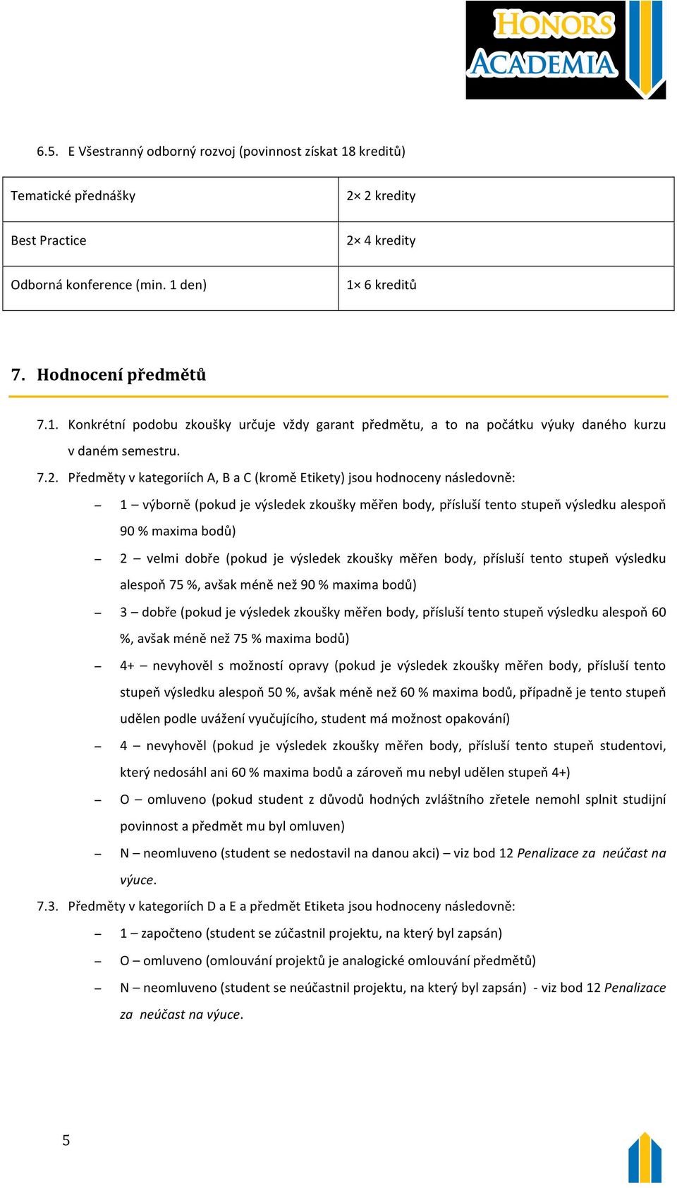 (pokud je výsledek zkoušky měřen body, přísluší tento stupeň výsledku alespoň 75 %, avšak méně než 90 % maxima bodů) 3 dobře (pokud je výsledek zkoušky měřen body, přísluší tento stupeň výsledku