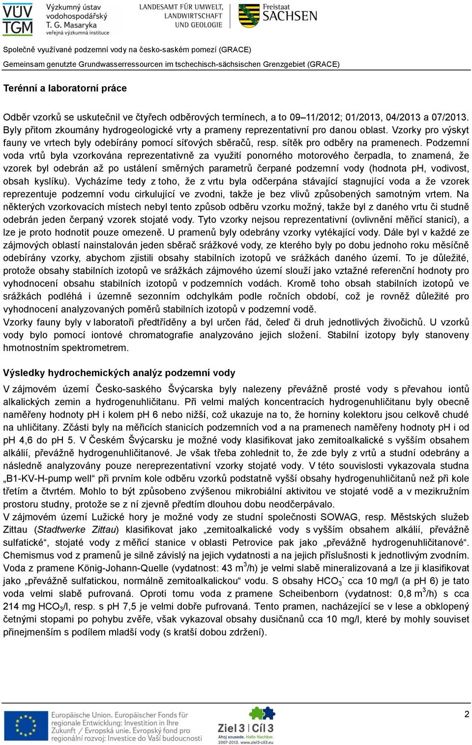 Podzemní voda vrtů byla vzorkována reprezentativně za využití ponorného motorového čerpadla, to znamená, že vzorek byl odebrán až po ustálení směrných parametrů čerpané podzemní vody (hodnota ph,