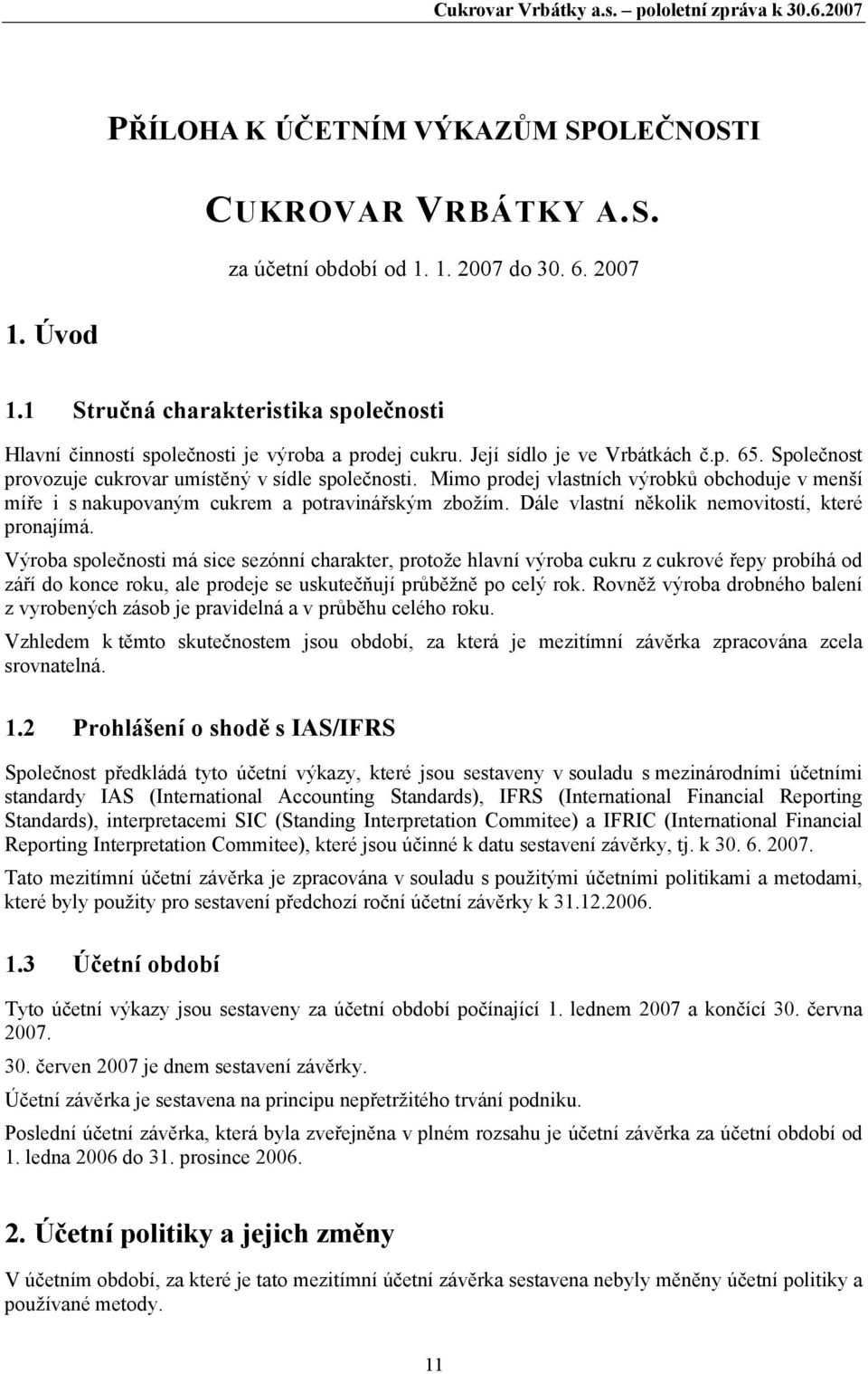 Mimo prodej vlastních výrobků obchoduje v menší míře i s nakupovaným cukrem a potravinářským zbožím. Dále vlastní několik nemovitostí, které pronajímá.