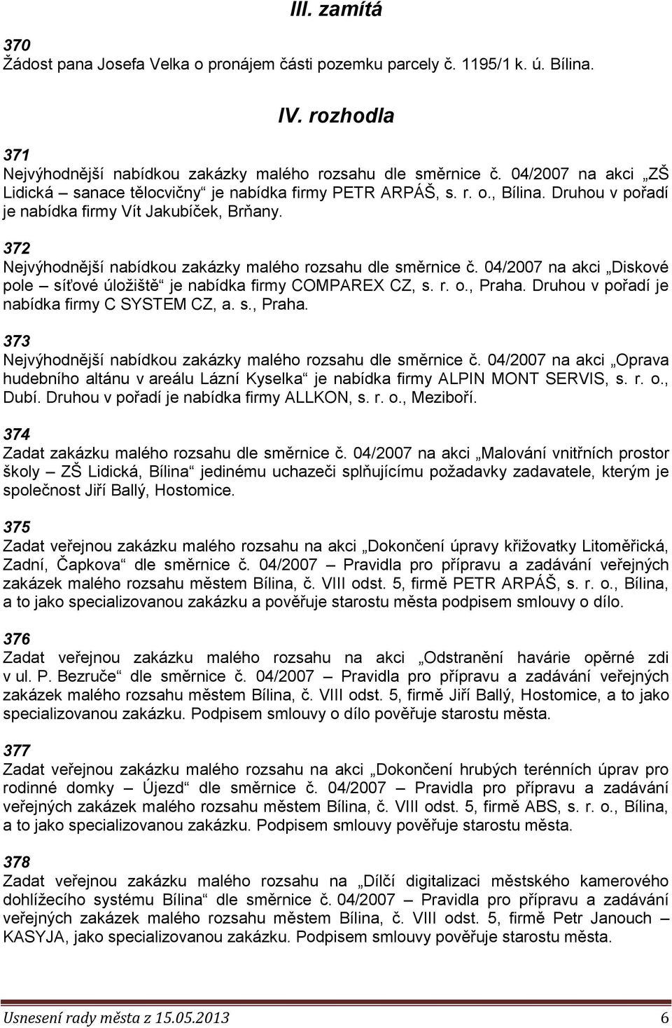 372 Nejvýhodnější nabídkou zakázky malého rozsahu dle směrnice č. 04/2007 na akci Diskové pole síťové úložiště je nabídka firmy COMPAREX CZ, s. r. o., Praha.