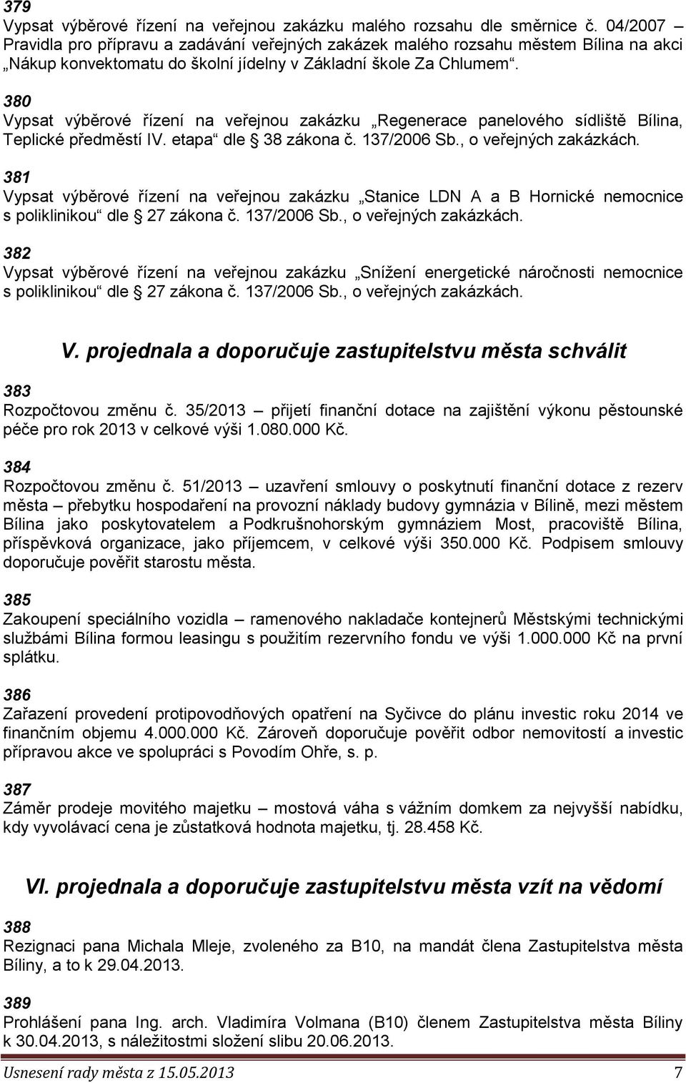 380 Vypsat výběrové řízení na veřejnou zakázku Regenerace panelového sídliště Bílina, Teplické předměstí IV. etapa dle 38 zákona č. 137/2006 Sb., o veřejných zakázkách.