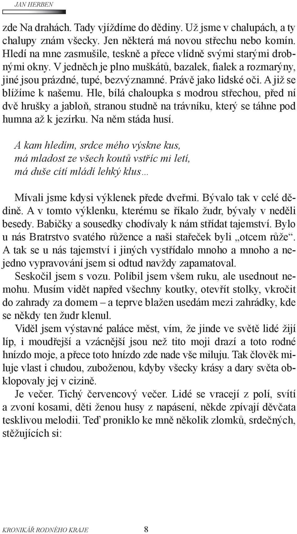 A již se blížíme k našemu. Hle, bílá chaloupka s modrou střechou, před ní dvě hrušky a jabloň, stranou studně na trávníku, který se táhne pod humna až k jezírku. Na něm stáda husí.