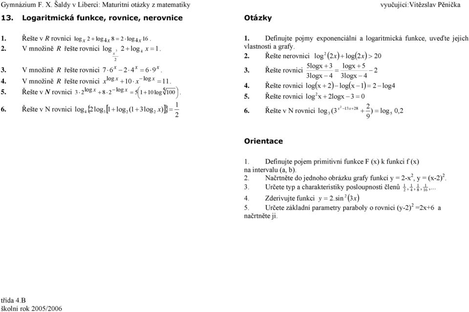 jejich vlstnosti grfy Řešte nerovnici log log 0 5log log 5 Řešte rovnici log log Řešte rovnici log log log 5 Řešte rovnici log log 0 6 8 Řešte v N rovnici log ( ) log 5 0, 9 Orientce Definujte pojem