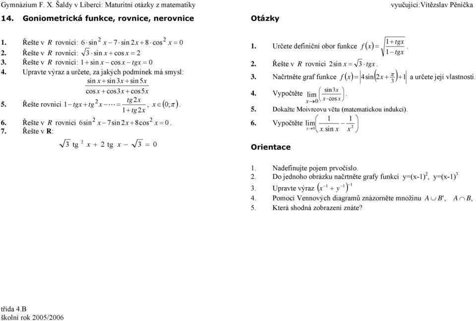 definiční obor funkce f tg tg Řešte v R rovnici sin tg Nčrtněte grf funkce f sin určete její vlstnosti sin Vypočtěte lim 0 cos 5 Dokžte Moivreovu větu (mtemtickou indukcí) 6 Vypočtěte lim 0 sin