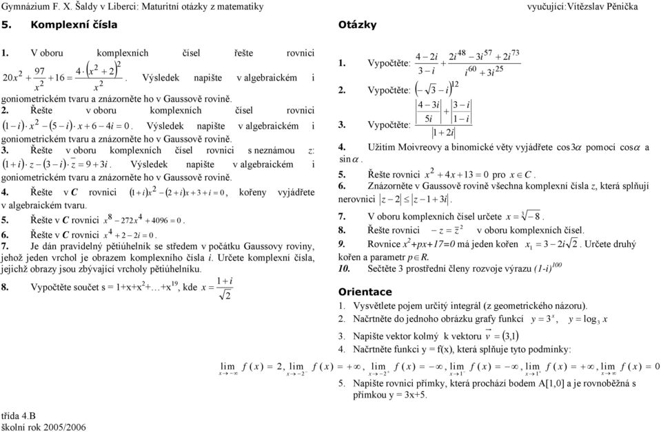 kompleních čísel rovnici s neznámou z: i z i z 9 i Výsledek npište v lgebrickém i goniometrickém tvru znázorněte ho v Gussově rovině Řešte v C rovnici i i i 0, kořeny vyjádřete v lgebrickém tvru 8 i