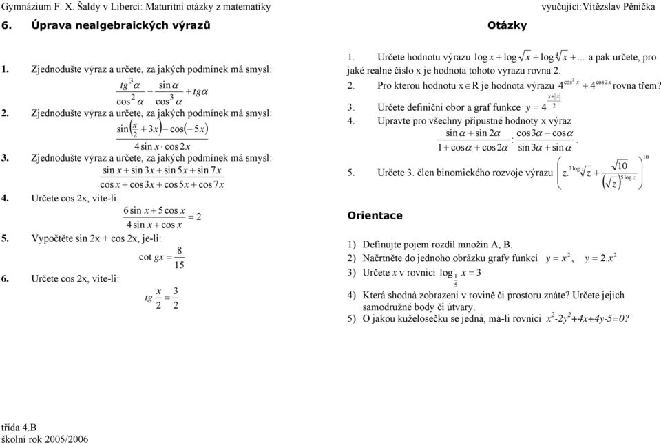 + cos, je-li: 8 cot g 5 6 Určete cos, víte-li: tg Určete hodnotu výrzu log log log pk určete, pro jké reálné číslo je hodnot tohoto výrzu rovn Pro kterou hodnotu R je hodnot výrzu Určete definiční