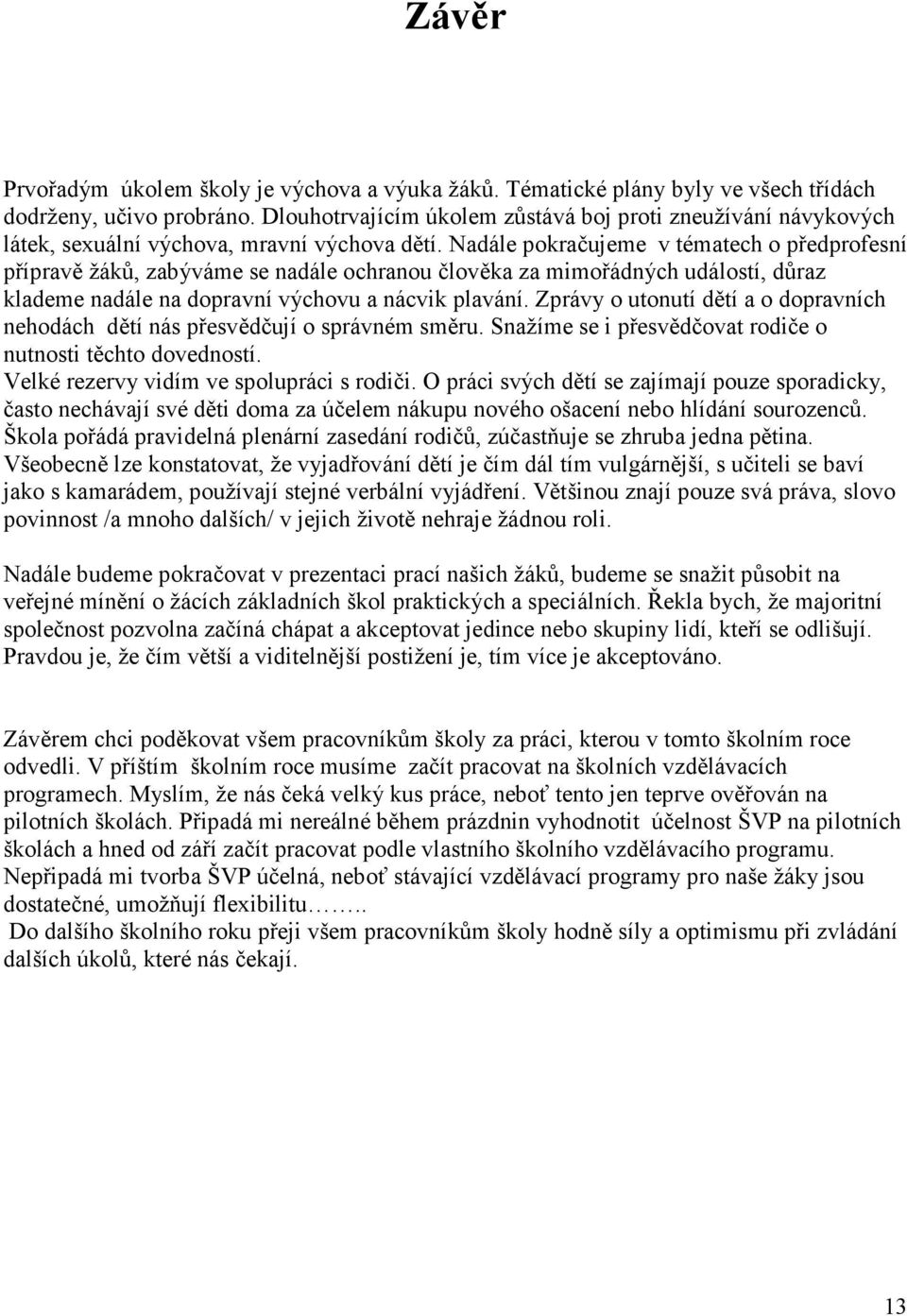 Nadále pokračujeme v tématech o předprofesní přípravě žáků, zabýváme se nadále ochranou člověka za mimořádných událostí, důraz klademe nadále na dopravní výchovu a nácvik plavání.