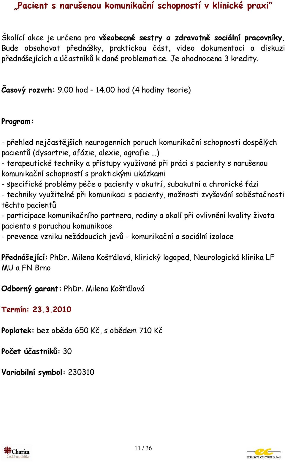 00 hod (4 hodiny teorie) - přehled nejčastějších neurogenních poruch komunikační schopnosti dospělých pacientů (dysartrie, afázie, alexie, agrafie ) - terapeutické techniky a přístupy využívané při