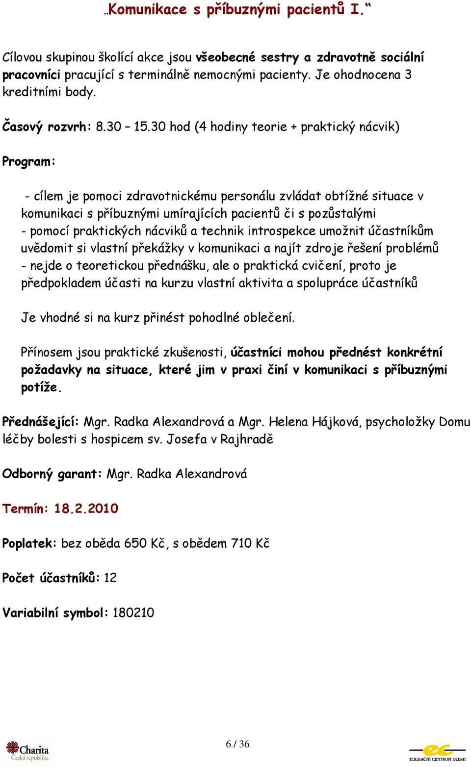 30 hod (4 hodiny teorie + praktický nácvik) - cílem je pomoci zdravotnickému personálu zvládat obtížné situace v komunikaci s příbuznými umírajících pacientů či s pozůstalými - pomocí praktických