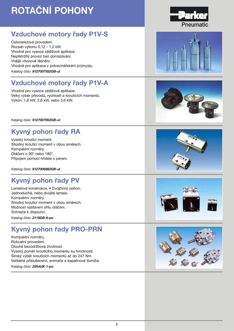 Výkon: 1,6 kw, 2,6 kw, nebo 3,6 kw. Katalog číslo: 9127007652GB-ul Kyvný pohon řady RA Vysoký kroutící moment. Shodný kroutící moment v obou směrech. Kompaktní rozměry. Otáčení o 90 nebo 180.