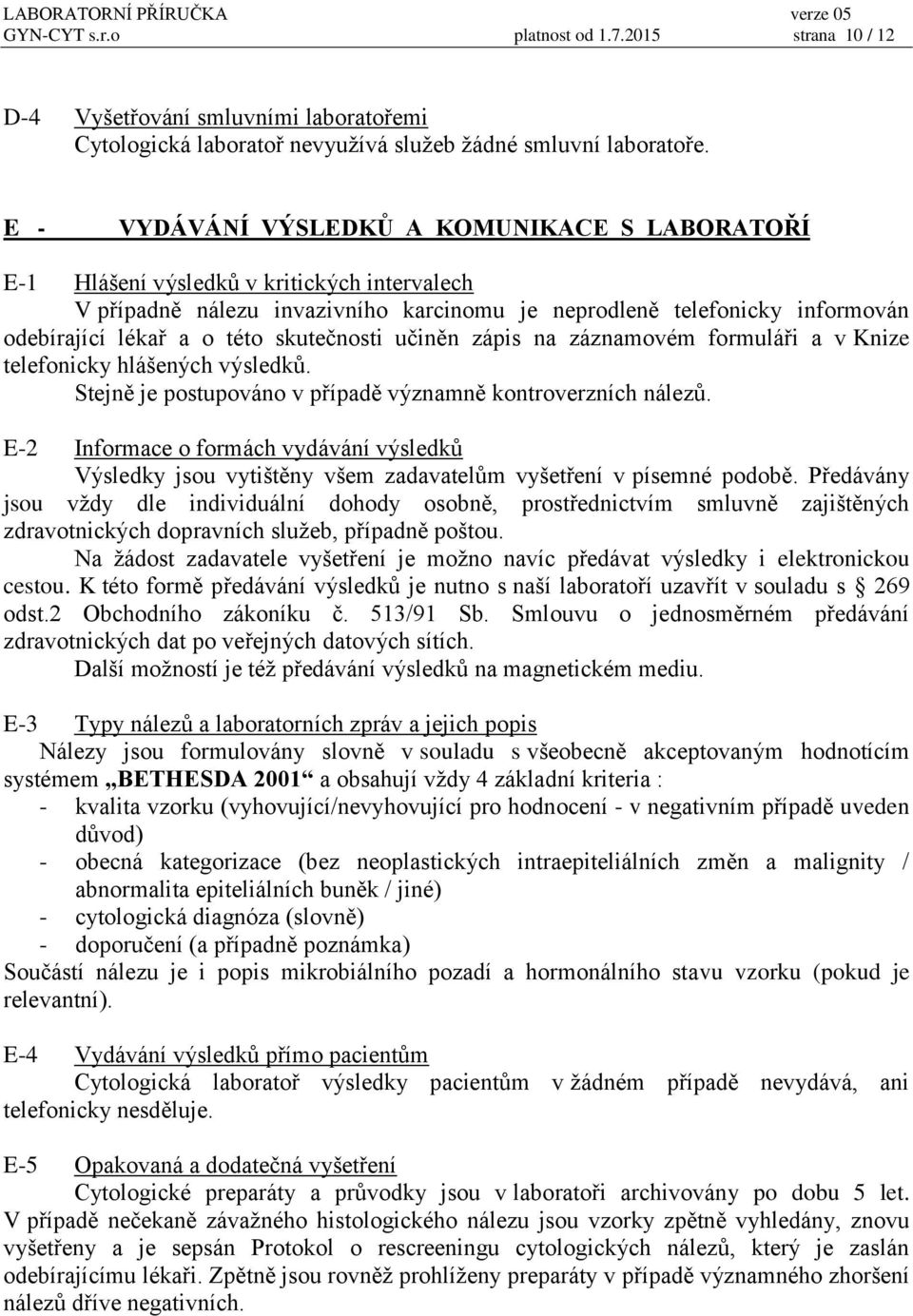 skutečnosti učiněn zápis na záznamovém formuláři a v Knize telefonicky hlášených výsledků. Stejně je postupováno v případě významně kontroverzních nálezů.