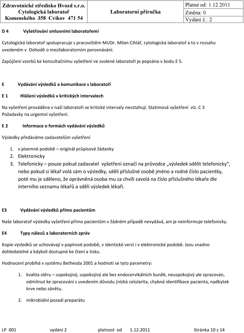 E E 1 Vydávání výsledků a komunikace s laboratoří Hlášení výsledků v kritických intervalech Na vyšetření prováděna v naší laboratoři se kritické intervaly nevztahují. Statimová vyšetření viz.