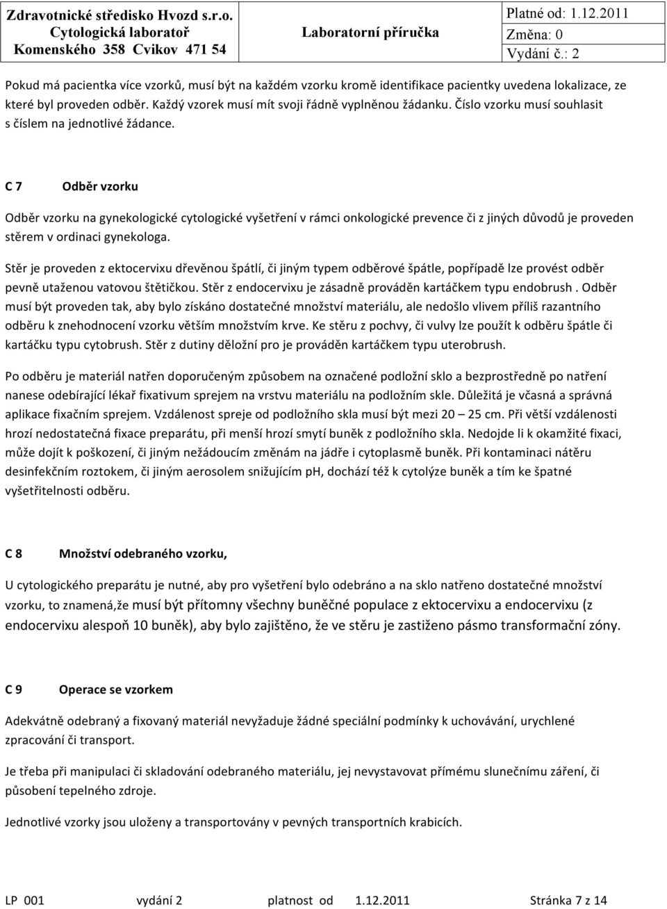 C 7 Odběr vzorku Odběr vzorku na gynekologické cytologické vyšetření v rámci onkologické prevence či z jiných důvodů je proveden stěrem v ordinaci gynekologa.