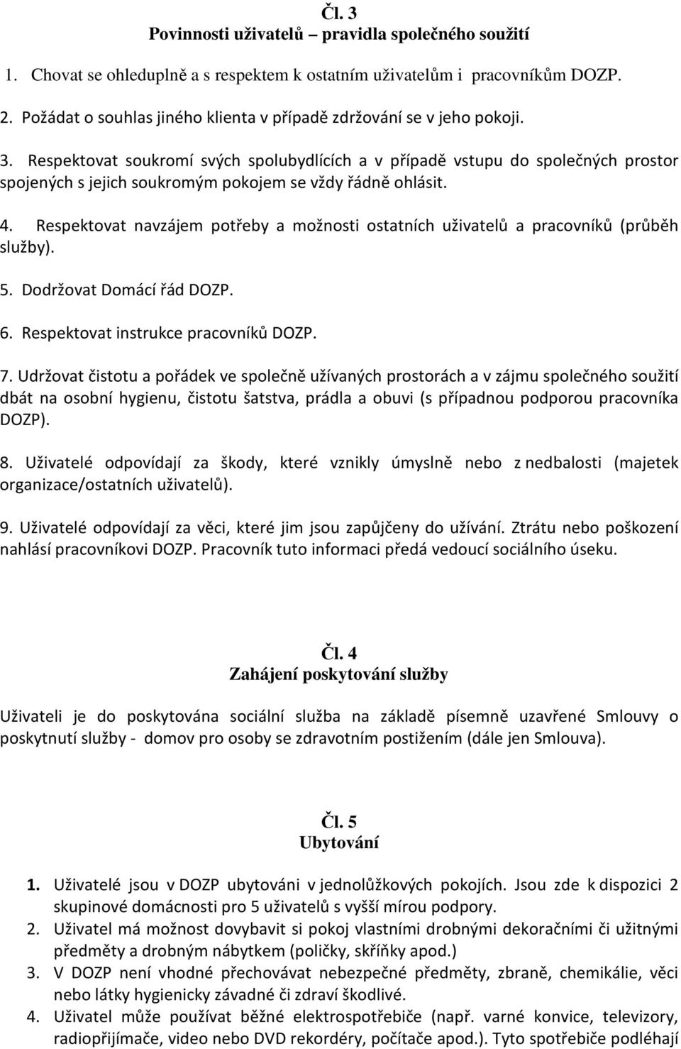 Respektovat soukromí svých spolubydlících a v případě vstupu do společných prostor spojených s jejich soukromým pokojem se vždy řádně ohlásit. 4.