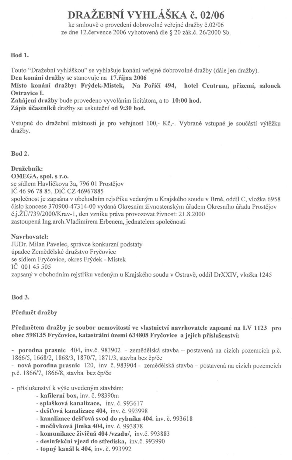 ríjna 2006 Místo konání dražby: Frýdek-Místek, Na Porící 494, hotel Centrum, prízemí, salonek Ostravice I. Zahájení dražby bude provedeno vyvoláním licitátora, a to 10:00 hod.