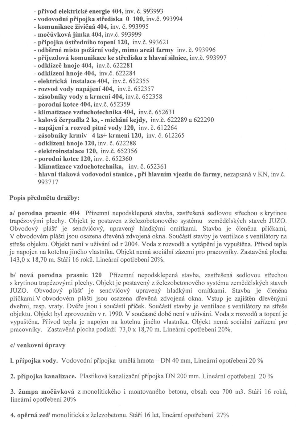 c. 622284 - elektrická instalace 404, inv.c. 652355 - rozvod vody napájení 404, inv.c.652357 - zásobníky vody a krmení 404, inv.c. 652358 - porodní kotce 404, inv.c. 652359 - klimatizace vzduchotechnika 404, inv.