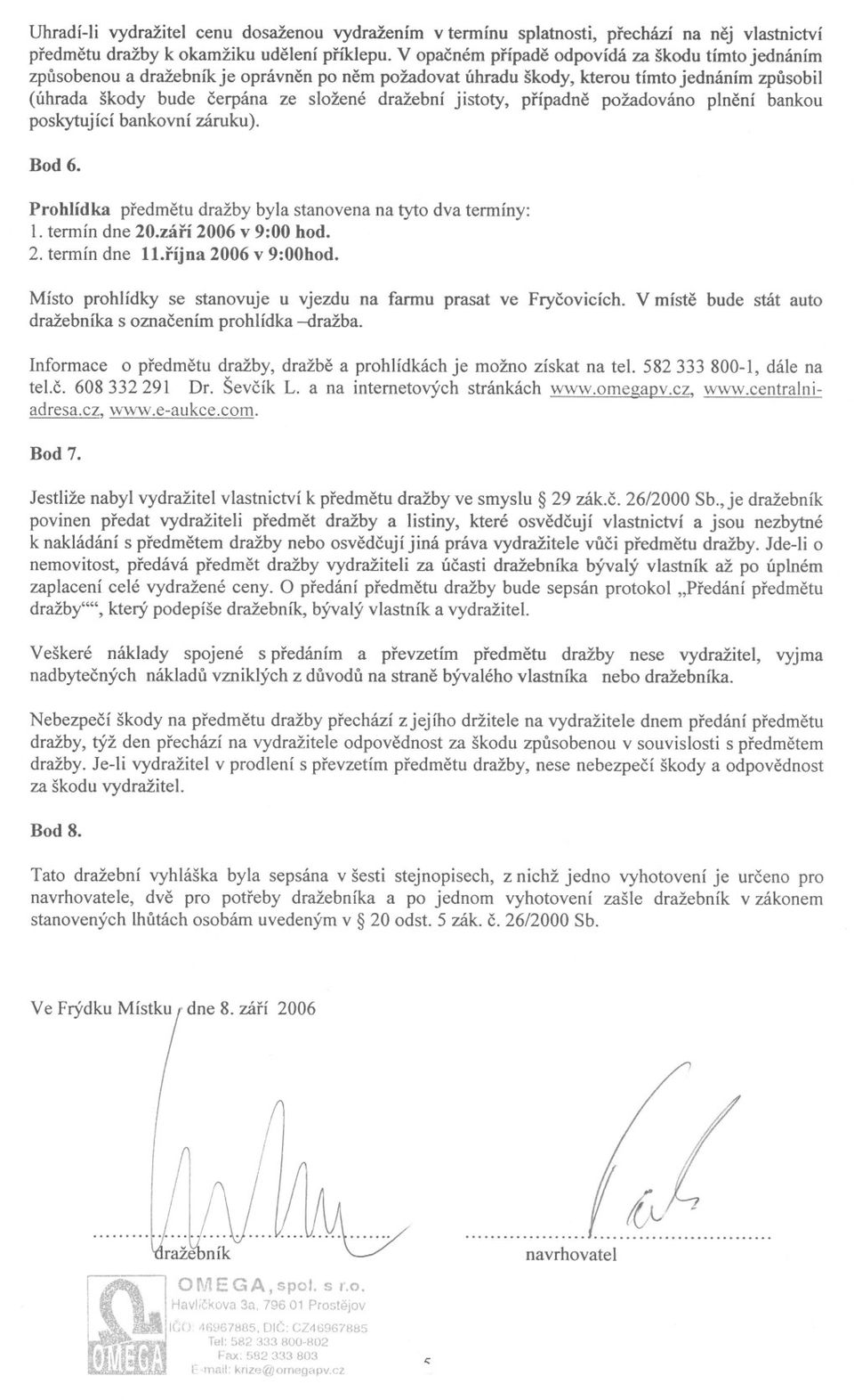 jistoty, prípadne požadováno plnení bankou poskytující bankovní záruku). Bod 6. Prohlídka predmetu dražby byla stanovena na tyto dva termíny: 1. termín dne 20.zárí 2006 v 9:00 hod. 2. termín dne ll.