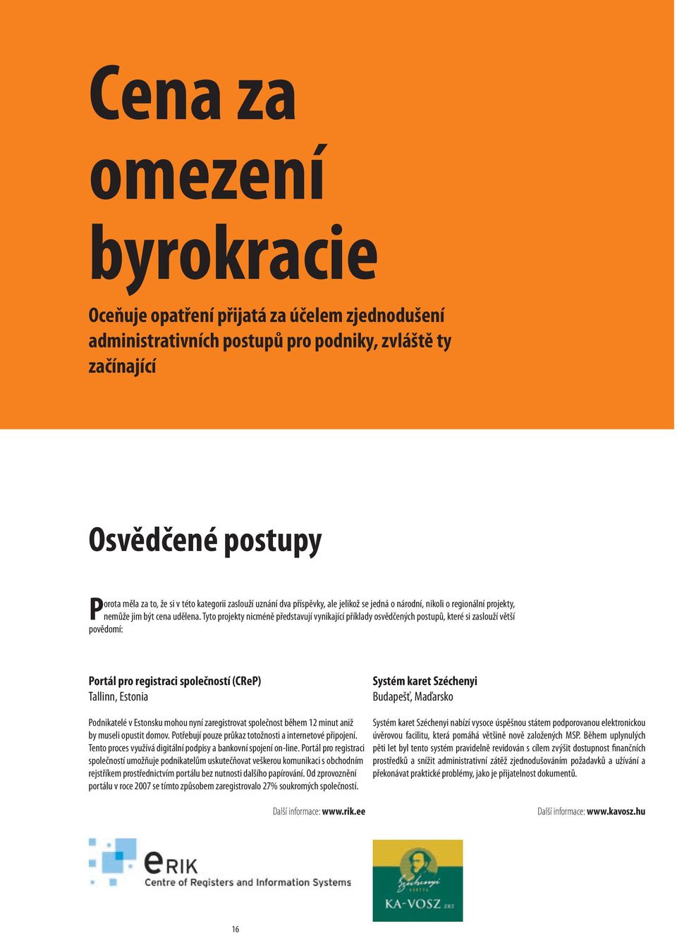 Tyto projekty nicméně představují vynikající příklady osvědčených postupů, které si zaslouží větší povědomí: Portál pro registraci společností (CReP) Tallinn, Estonia Systém karet Széchenyi Budapešť,