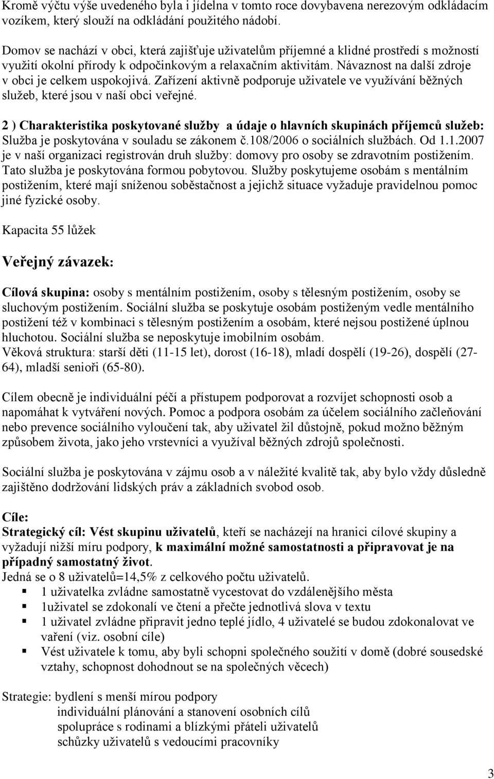 Návaznost na další zdroje v obci je celkem uspokojivá. Zařízení aktivně podporuje uţivatele ve vyuţívání běţných sluţeb, které jsou v naší obci veřejné.