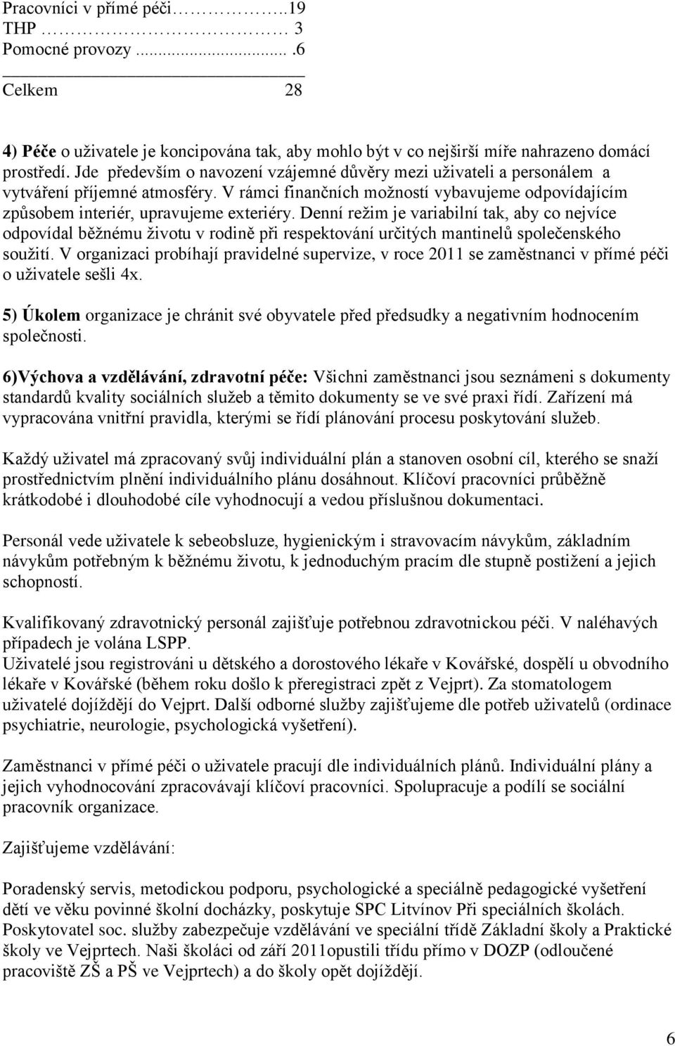 Denní reţim je variabilní tak, aby co nejvíce odpovídal běţnému ţivotu v rodině při respektování určitých mantinelů společenského souţití.