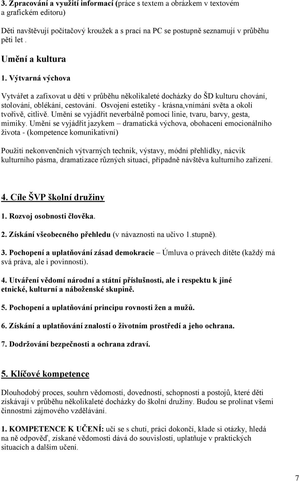 Osvojení estetiky - krásna,vnímání světa a okolí tvořivě, citlivě. Umění se vyjádřit neverbálně pomocí linie, tvaru, barvy, gesta, mimiky.