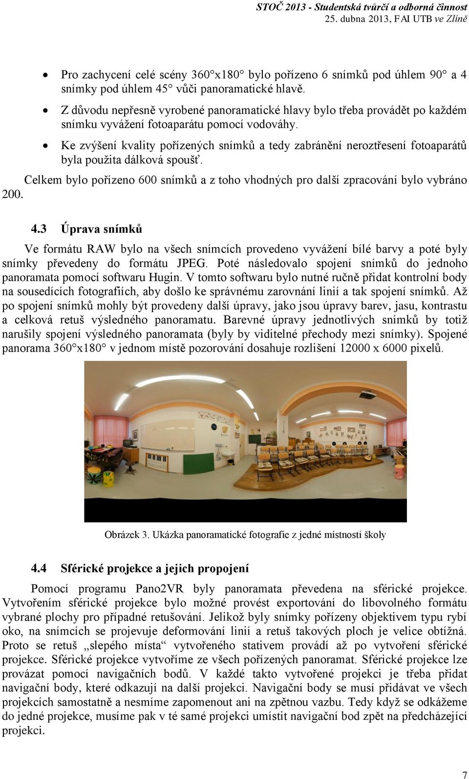 Ke zvýšení kvality pořízených snímků a tedy zabránění neroztřesení fotoaparátů byla použita dálková spoušť. Celkem bylo pořízeno 600 snímků a z toho vhodných pro další zpracování bylo vybráno 200. 4.