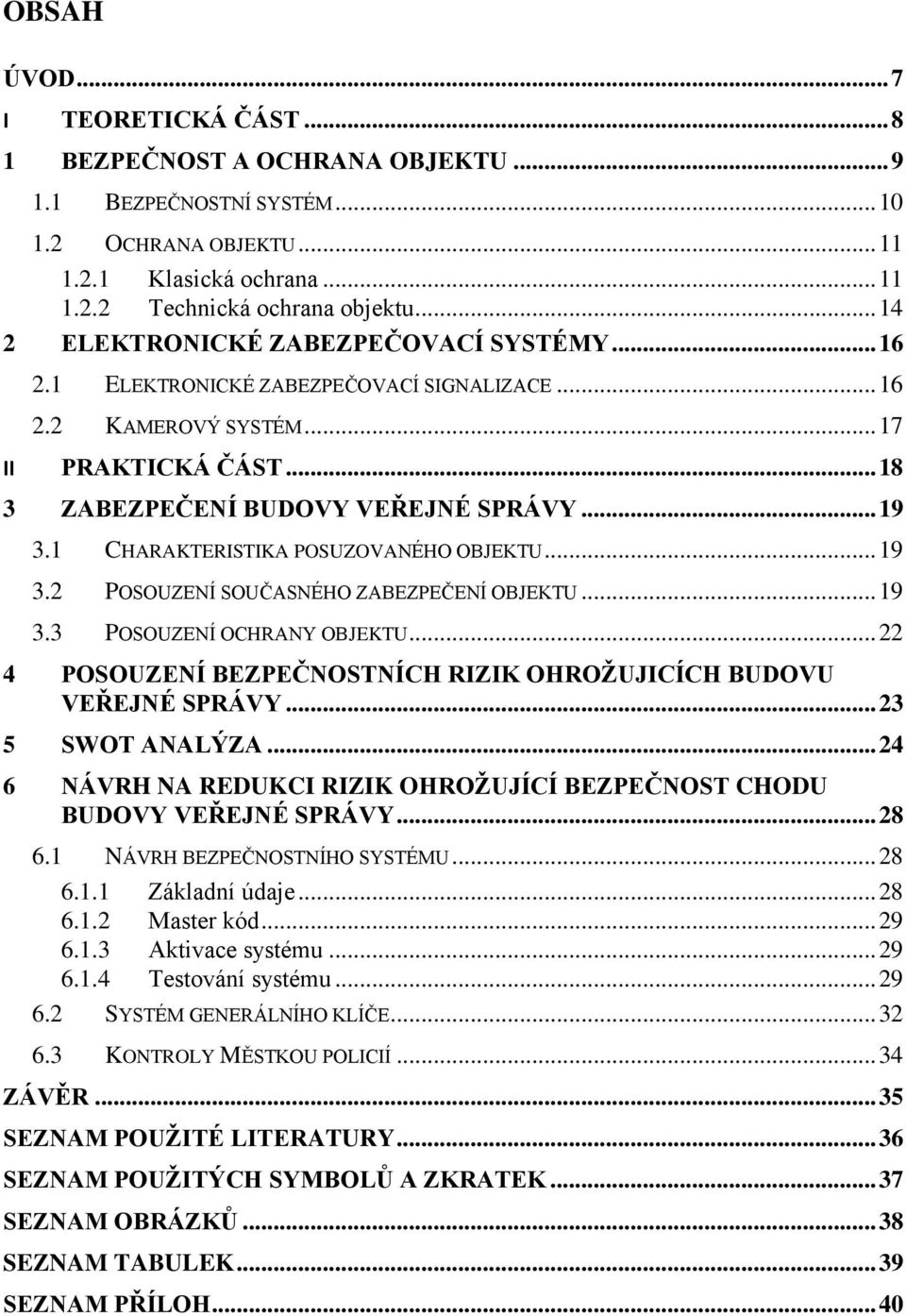 1 CHARAKTERISTIKA POSUZOVANÉHO OBJEKTU... 19 3.2 POSOUZENÍ SOUČASNÉHO ZABEZPEČENÍ OBJEKTU... 19 3.3 POSOUZENÍ OCHRANY OBJEKTU... 22 4 POSOUZENÍ BEZPEČNOSTNÍCH RIZIK OHROŽUJICÍCH BUDOVU VEŘEJNÉ SPRÁVY.