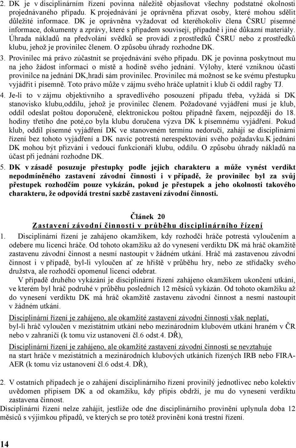 Úhrada nákladů na předvolání svědků se provádí z prostředků ČSRU nebo z prostředků klubu, jehož je provinilec členem. O způsobu úhrady rozhodne DK. 3.