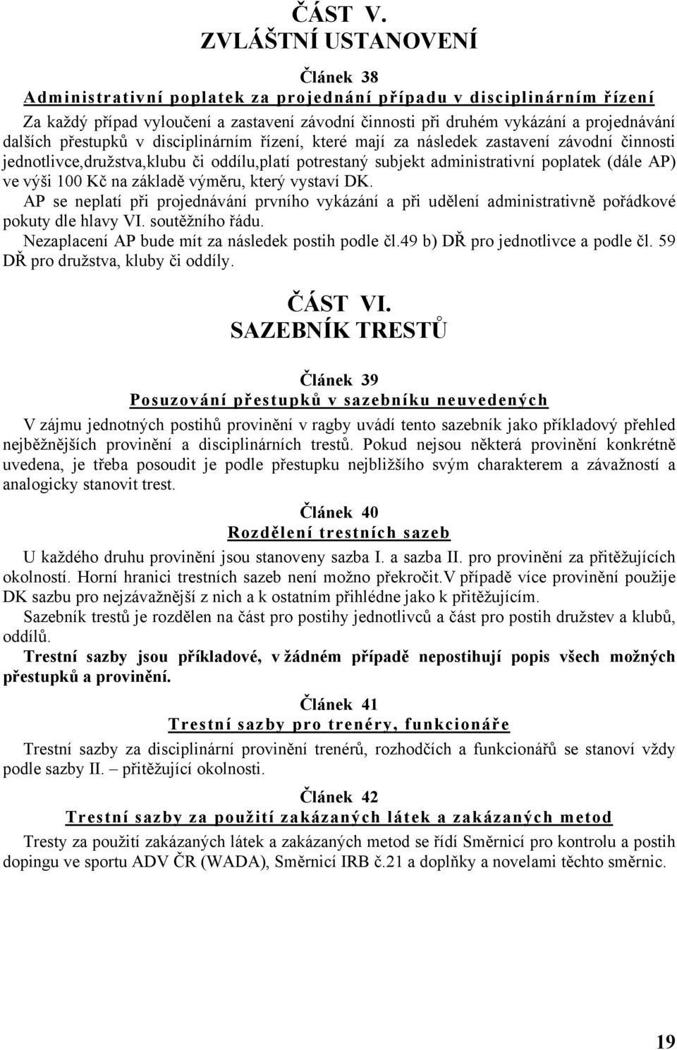 přestupků v disciplinárním řízení, které mají za následek zastavení závodní činnosti jednotlivce,družstva,klubu či oddílu,platí potrestaný subjekt administrativní poplatek (dále AP) ve výši 100 Kč na