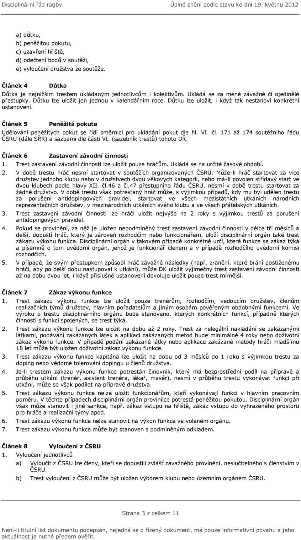 Článek 5 Peněžitá pokuta Udělování peněžitých pokut se řídí směrnicí pro ukládání pokut dle hl. VI. čl. 171 až 174 soutěžního řádu ČSRU (dále SŘR) a sazbami dle části VI. (sazebník trestů) tohoto DŘ.