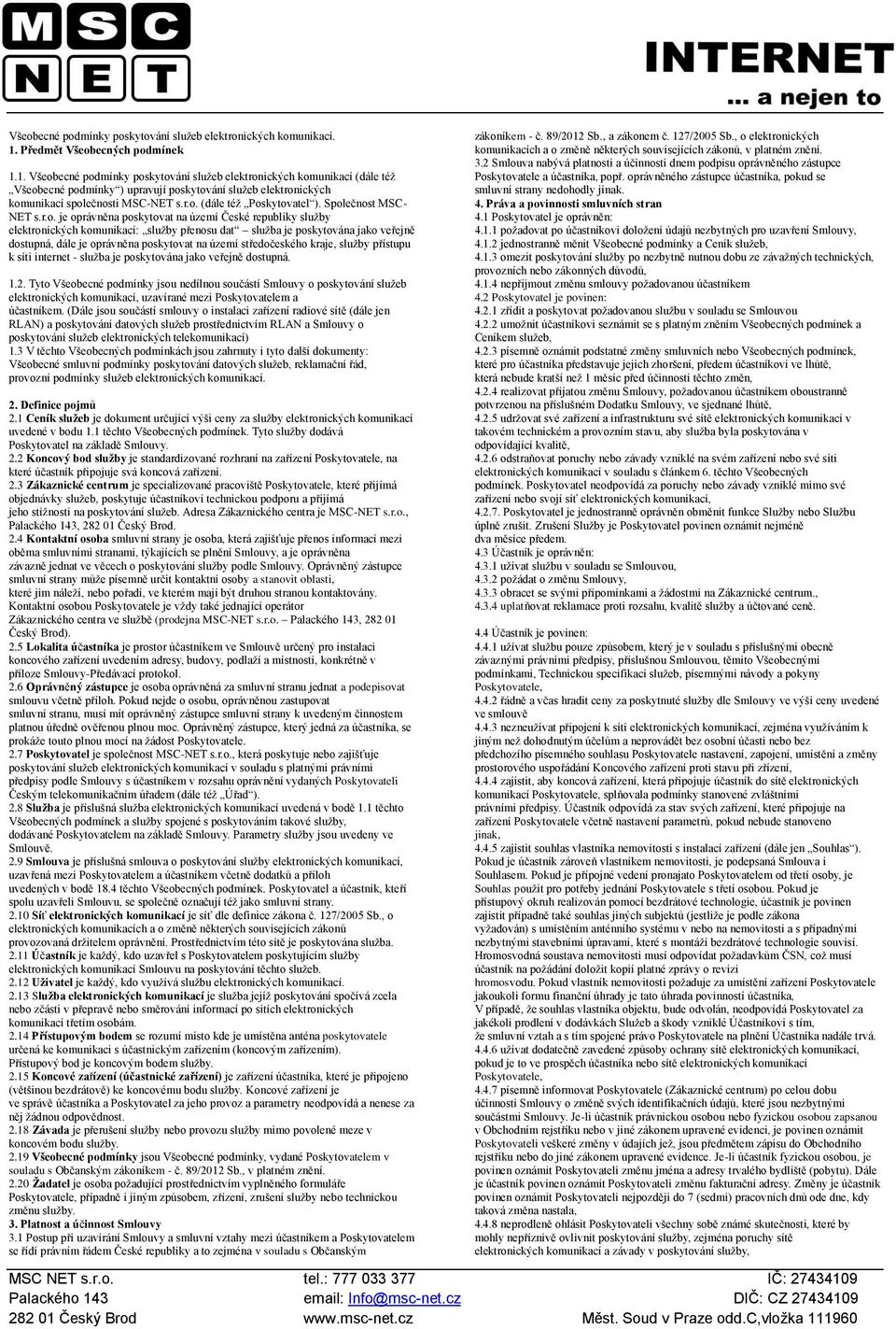 1. Všeobecné podmínky poskytování služeb elektronických komunikací (dále též Všeobecné podmínky ) upravují poskytování služeb elektronických komunikací společnosti MSC-NET s.r.o. (dále též Poskytovatel ).