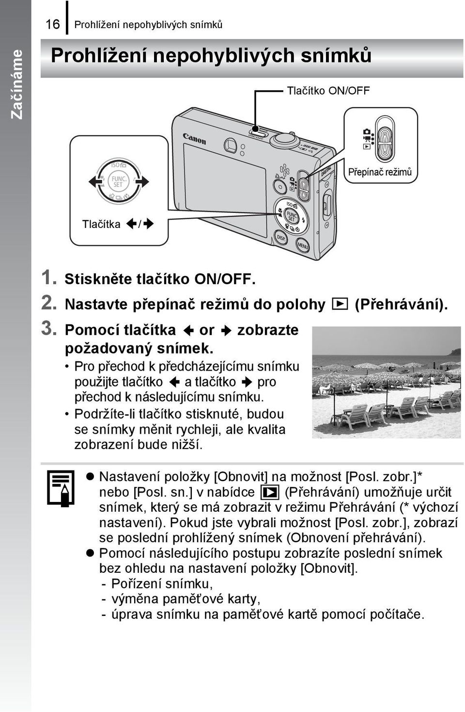 Podržíte-li tlačítko stisknuté, budou se snímky měnit rychleji, ale kvalita zobrazení bude nižší. Nastavení položky [Obnovit] na možnost [Posl. zobr.]* nebo [Posl. sn.] v nabídce (Přehrávání) umožňuje určit snímek, který se má zobrazit v režimu Přehrávání (* výchozí nastavení).
