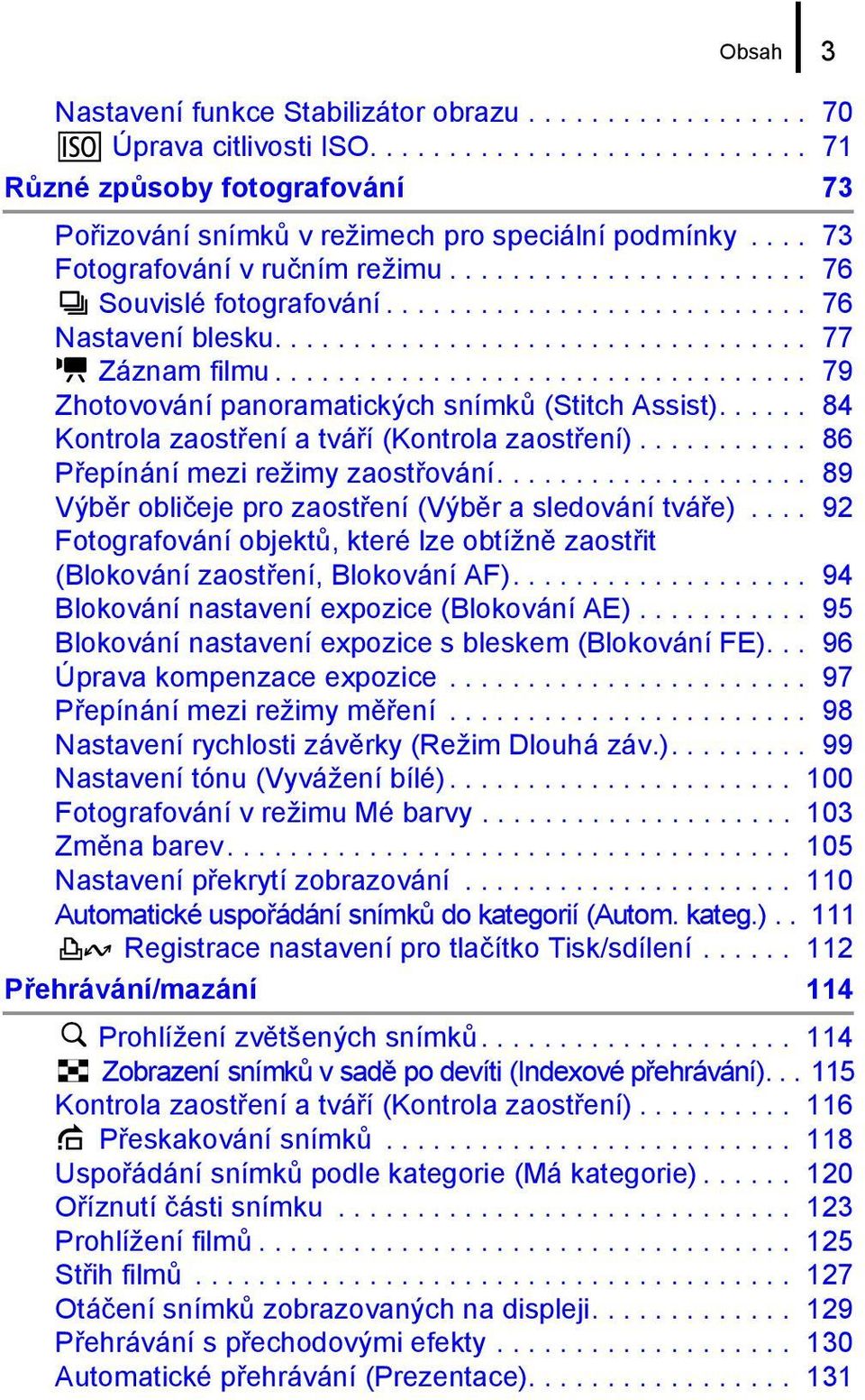 ................................. 79 Zhotovování panoramatických snímků (Stitch Assist)...... 84 Kontrola zaostření a tváří (Kontrola zaostření)........... 86 Přepínání mezi režimy zaostřování.