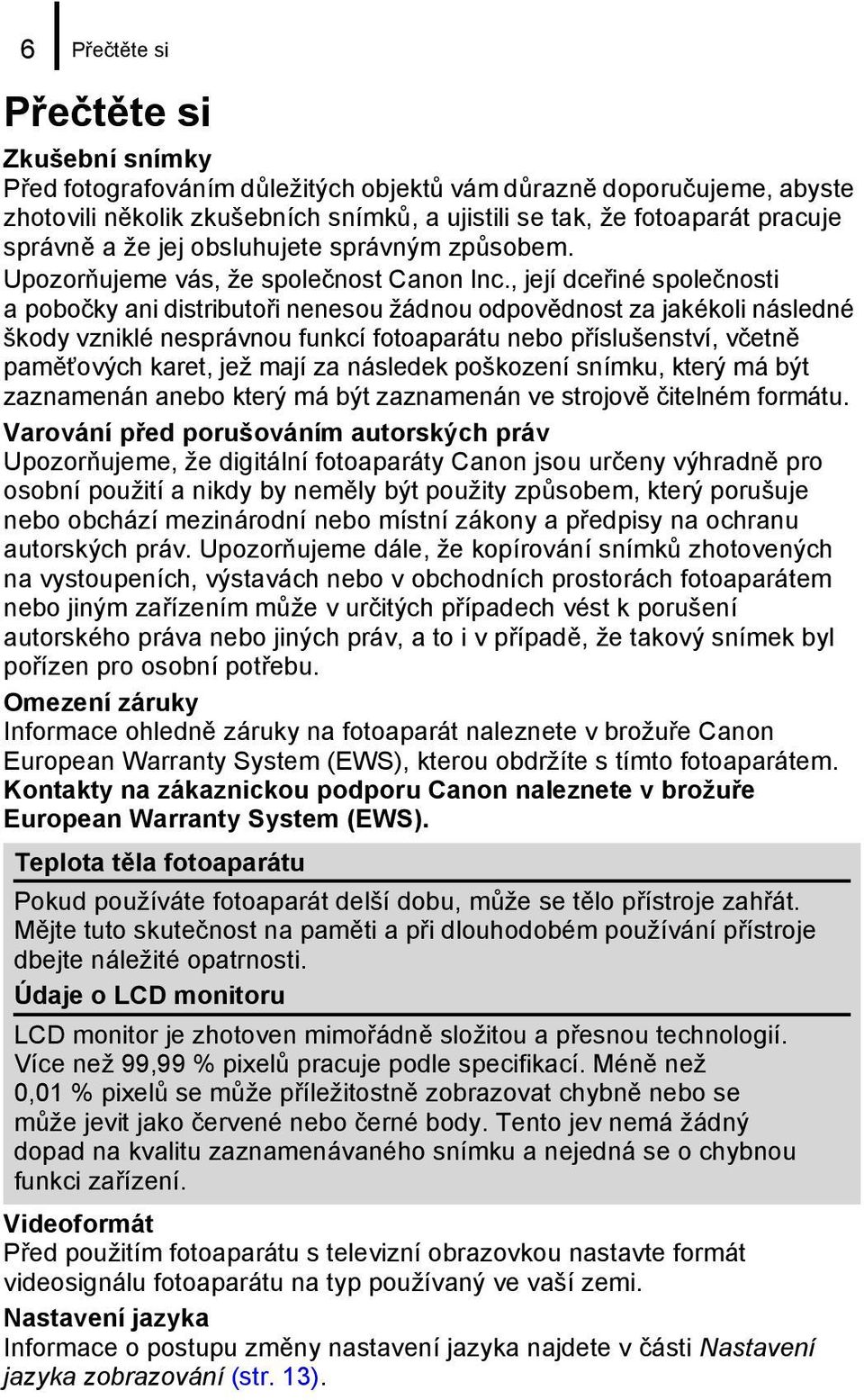 , její dceřiné společnosti a pobočky ani distributoři nenesou žádnou odpovědnost za jakékoli následné škody vzniklé nesprávnou funkcí fotoaparátu nebo příslušenství, včetně paměťových karet, jež mají