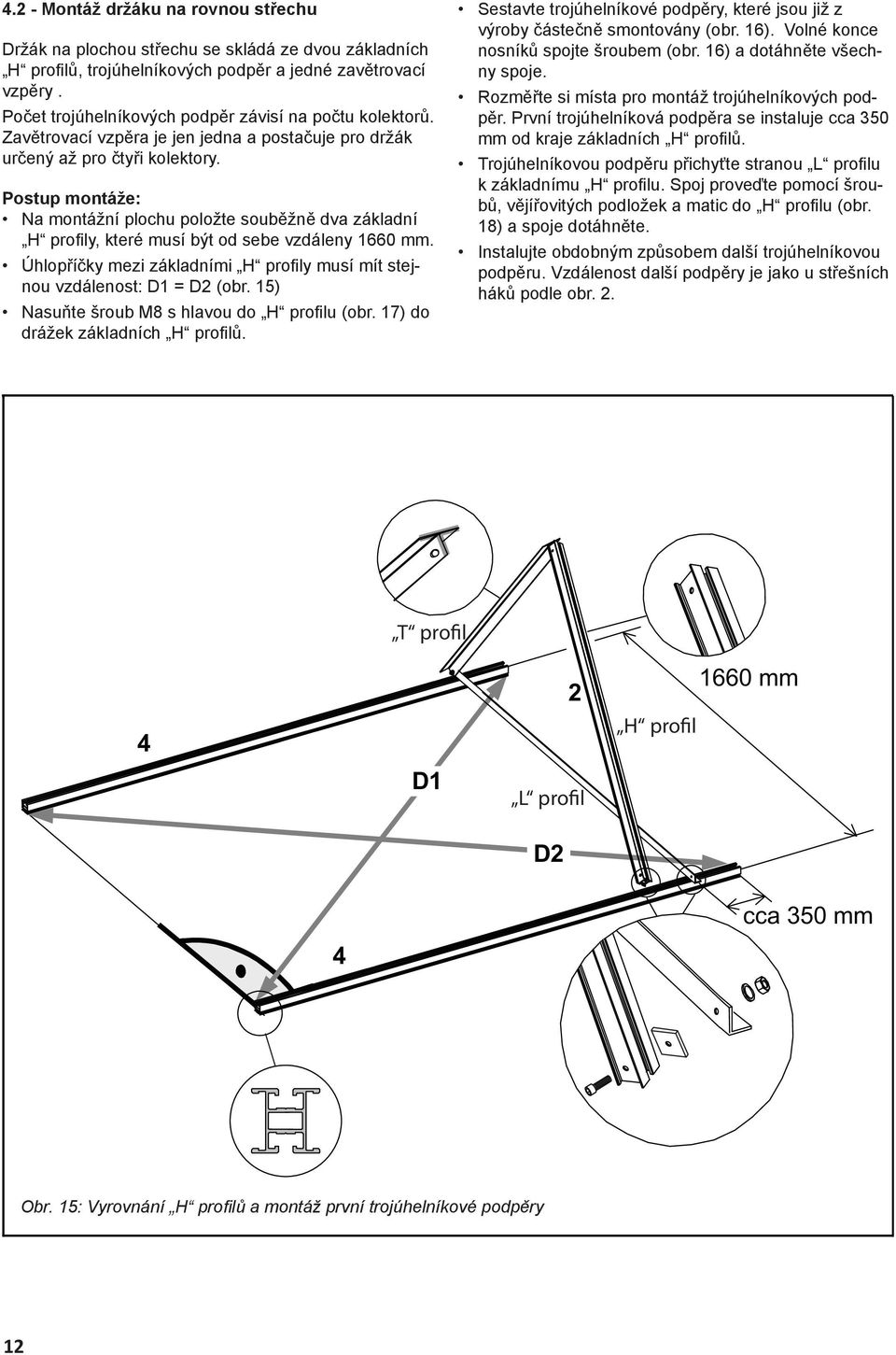 Postup montáže: Na montážní plochu položte souběžně dva základní H profi ly, které musí být od sebe vzdáleny 1660 mm. Úhlopříčky mezi základními H profi ly musí mít stejnou vzdálenost: D1 = D2 (obr.