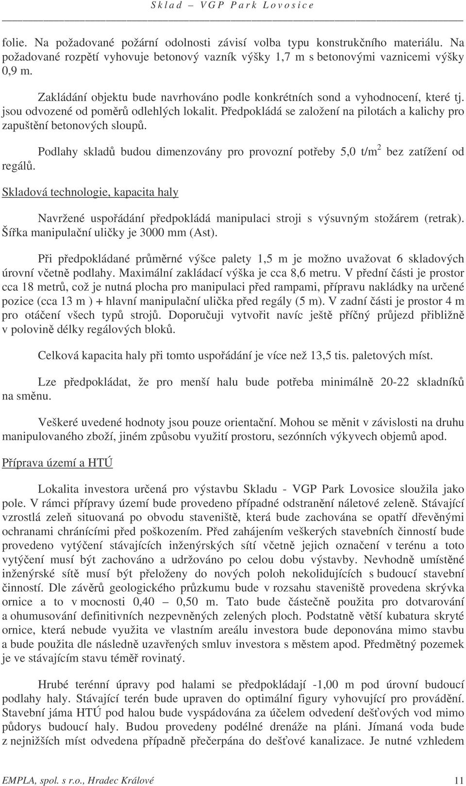 Podlahy sklad budou dimenzovány pro provozní poteby 5,0 t/m 2 bez zatížení od regál. Skladová technologie, kapacita haly Navržené uspoádání pedpokládá manipulaci stroji s výsuvným stožárem (retrak).