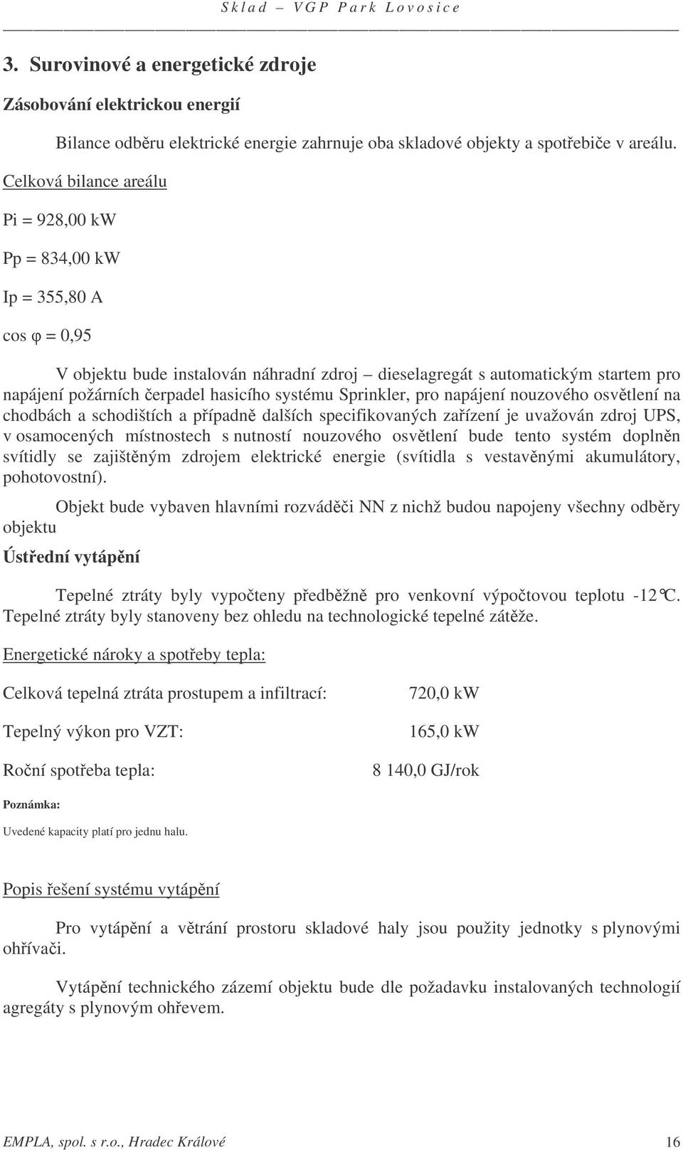 systému Sprinkler, pro napájení nouzového osvtlení na chodbách a schodištích a pípadn dalších specifikovaných zaízení je uvažován zdroj UPS, v osamocených místnostech s nutností nouzového osvtlení