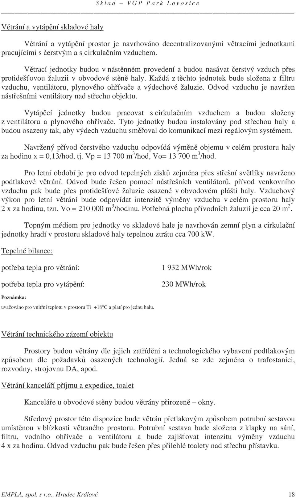 Každá z tchto jednotek bude složena z filtru vzduchu, ventilátoru, plynového ohívae a výdechové žaluzie. Odvod vzduchu je navržen nástešními ventilátory nad stechu objektu.