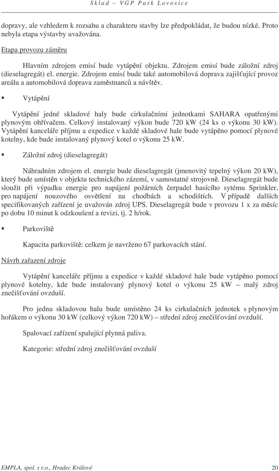 Vytápní Vytápní jedné skladové haly bude cirkulaními jednotkami SAHARA opatenými plynovým ohívaem. Celkový instalovaný výkon bude 720 kw (24 ks o výkonu 30 kw).