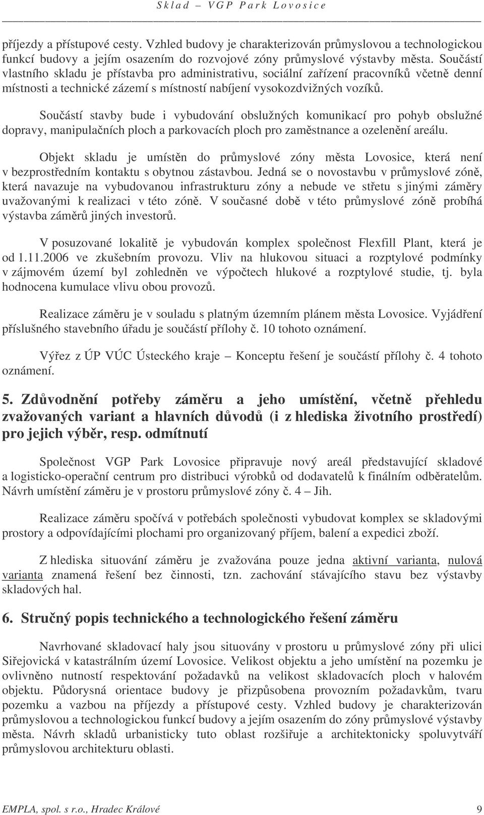 Souástí stavby bude i vybudování obslužných komunikací pro pohyb obslužné dopravy, manipulaních ploch a parkovacích ploch pro zamstnance a ozelenní areálu.