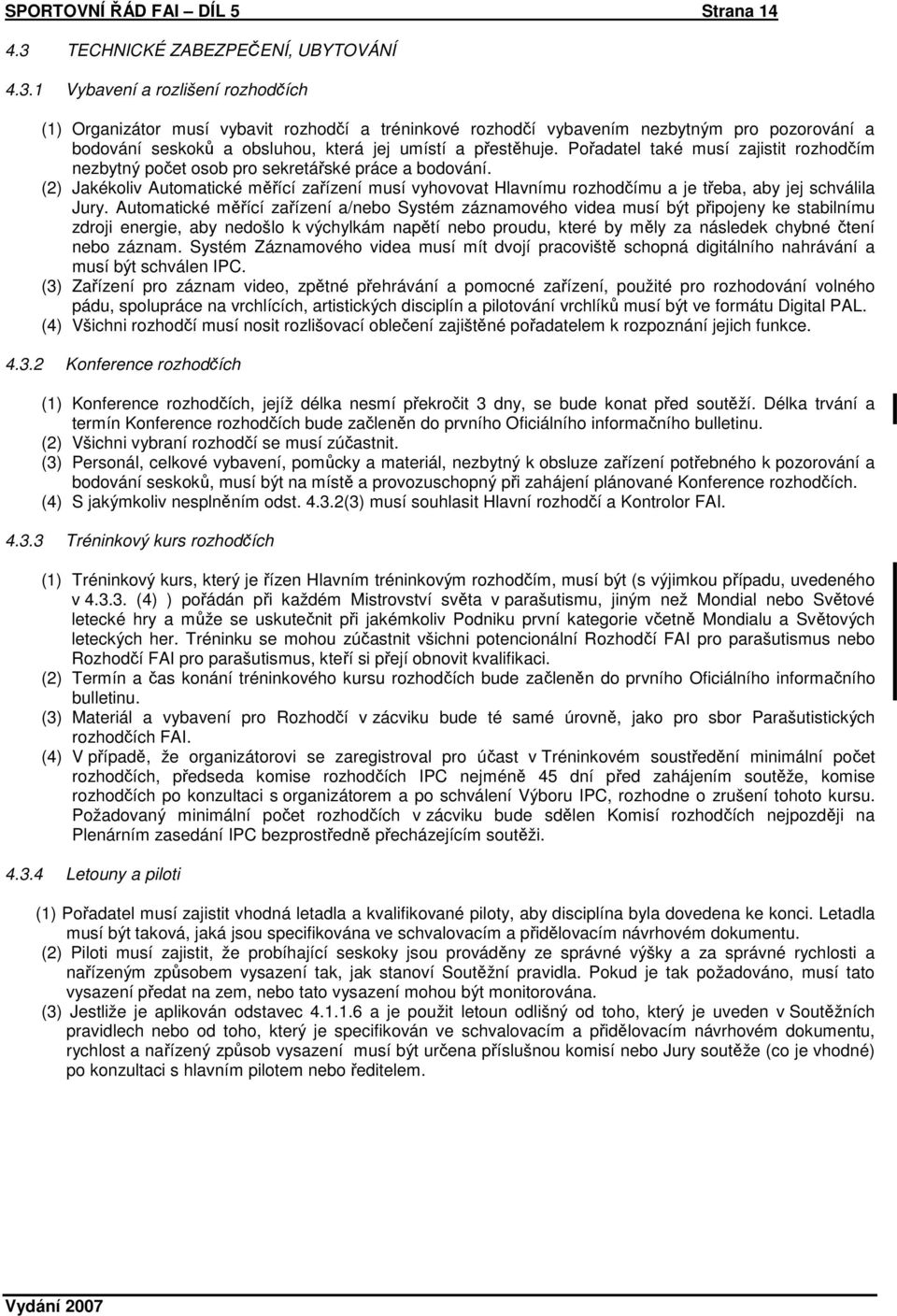 1 Vybavení a rozlišení rozhodčích (1) Organizátor musí vybavit rozhodčí a tréninkové rozhodčí vybavením nezbytným pro pozorování a bodování seskoků a obsluhou, která jej umístí a přestěhuje.