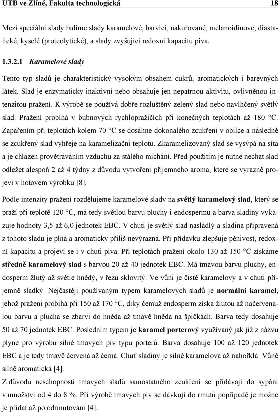 Slad je enzymaticky inaktivní nebo obsahuje jen nepatrnou aktivitu, ovlivněnou intenzitou pražení. K výrobě se používá dobře rozluštěný zelený slad nebo navlhčený světlý slad.