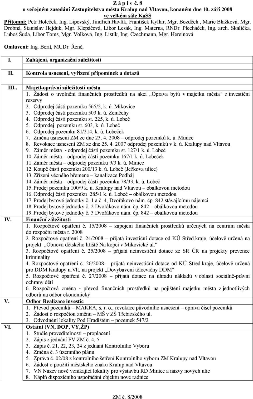 Czechmann, Mgr. Hereinová Omluveni: Ing. Berit, MUDr. Řenč, I. Zahájení, organizační záležitosti II. Kontrola usnesení, vyřízení připomínek a dotazů IV. III.. Majetkoprávní záležitosti města 1.