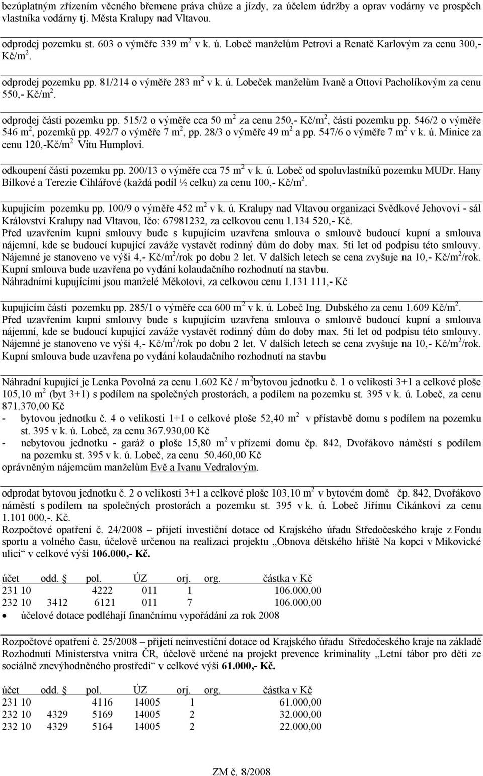 odprodej části pozemku pp. 515/2 o výměře cca 50 m 2 za cenu 250,- Kč/m 2, části pozemku pp. 546/2 o výměře 546 m 2, pozemků pp. 492/7 o výměře 7 m 2, pp. 28/3 o výměře 49 m 2 a pp.