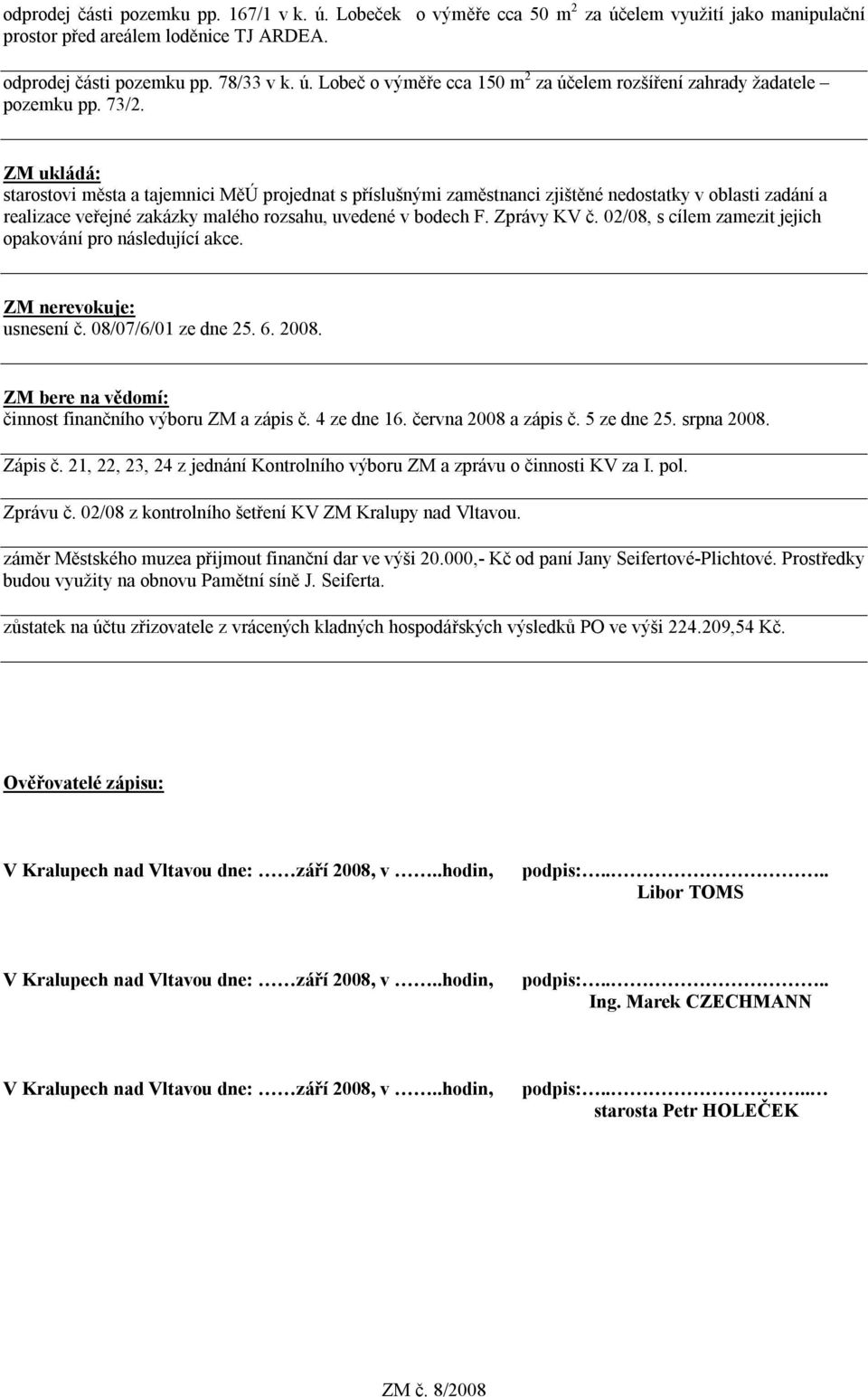 02/08, s cílem zamezit jejich opakování pro následující akce. ZM nerevokuje: usnesení č. 08/07/6/01 ze dne 25. 6. 2008. ZM bere na vědomí: činnost finančního výboru ZM a zápis č. 4 ze dne 16.